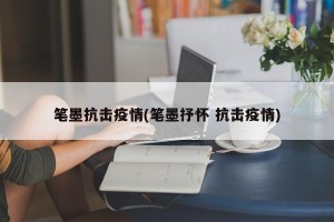 笔墨抗击疫情(笔墨抒怀 抗击疫情)