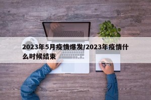 2023年5月疫情爆发/2023年疫情什么时候结束