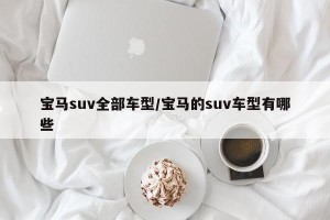 宝马suv全部车型/宝马的suv车型有哪些