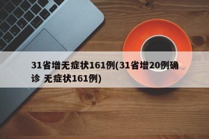 31省增无症状161例(31省增20例确诊 无症状161例)