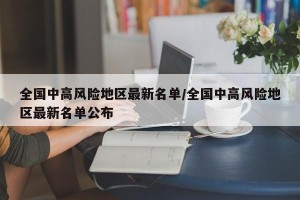 全国中高风险地区最新名单/全国中高风险地区最新名单公布