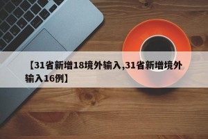 【31省新增18境外输入,31省新增境外输入16例】