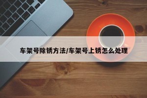 车架号除锈方法/车架号上锈怎么处理
