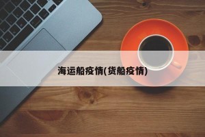 海运船疫情(货船疫情)