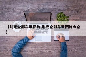 【别克全部车型图片,别克全部车型图片大全】