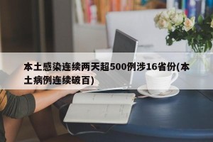 本土感染连续两天超500例涉16省份(本土病例连续破百)