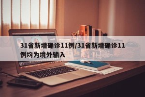 31省新增确诊11例/31省新增确诊11例均为境外输入