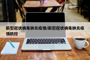 新型冠状病毒肺炎疫情/新型冠状病毒肺炎疫情防控