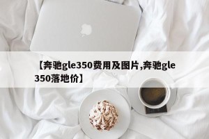 【奔驰gle350费用及图片,奔驰gle350落地价】