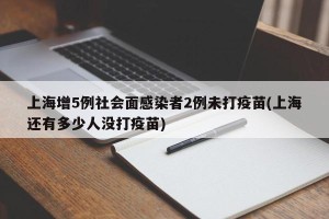 上海增5例社会面感染者2例未打疫苗(上海还有多少人没打疫苗)