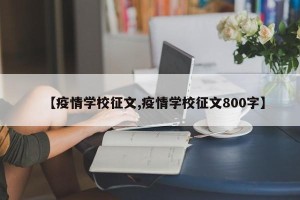 【疫情学校征文,疫情学校征文800字】