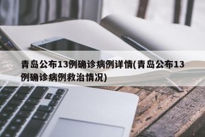 青岛公布13例确诊病例详情(青岛公布13例确诊病例救治情况)