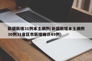 新疆新增31例本土病例(新疆新增本土病例30例31省区市新增确诊49例)