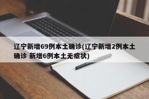 辽宁新增69例本土确诊(辽宁新增2例本土确诊 新增6例本土无症状)