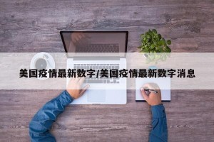 美国疫情最新数字/美国疫情最新数字消息