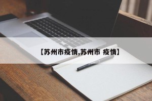 【苏州市疫情,苏州市 疫情】