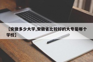 【安徽多少大学,安徽省比较好的大专是哪个学校】