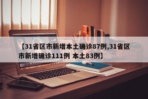 【31省区市新增本土确诊87例,31省区市新增确诊111例 本土83例】
