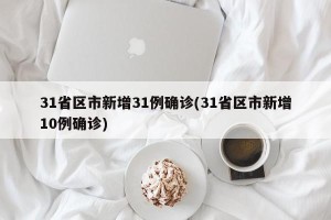 31省区市新增31例确诊(31省区市新增10例确诊)