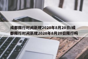 成都限行时间新规2020年8月20日/成都限行时间新规2020年8月20日限行吗